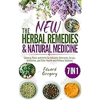 The New Herbal Remedies and Natural Medicine: Growing Plants and Herbs for Infusions, Ointments, Syrups, Antibiotics, and Other Health and Wellness Solutions
