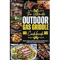 THE ULTIMATE OUTDOOR GAS GRIDDLE COOKBOOK: Quick and Easy Delicious Recipes for Flattops to Grill at the Comfort of your Home