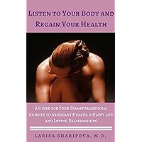 Listen to Your Body and Regain Your Health: A Guide for Your Transformational Journey to Abundant Health, a Happy Life and Loving Relationships Listen to Your Body and Regain Your Health: A Guide for Your Transformational Journey to Abundant Health, a Happy Life and Loving Relationships Kindle Paperback