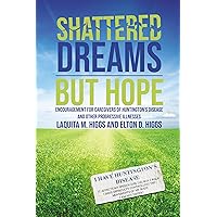 Shattered Dreams---But Hope: Encouragement for Caregivers of Huntington’s Disease and Other Progressive Illnesses Shattered Dreams---But Hope: Encouragement for Caregivers of Huntington’s Disease and Other Progressive Illnesses Paperback Kindle