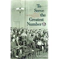 To Serve the Greatest Number: A History of Group Health Cooperative of Puget Sound To Serve the Greatest Number: A History of Group Health Cooperative of Puget Sound Hardcover