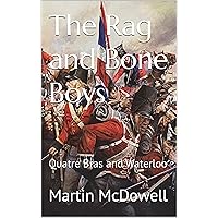 The Rag and Bone Boys: Quatre Bras and Waterloo (105th Wessex Foot. The Prince of Wales Own. Book 7) The Rag and Bone Boys: Quatre Bras and Waterloo (105th Wessex Foot. The Prince of Wales Own. Book 7) Kindle Paperback
