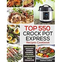 Top 550 Crock Pot Express Recipes Cookbook: The Complete Crock Pot Express Cookbook for Quick and Delicious Meals for Anyone