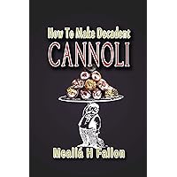 How To Make Decadent Cannoli How To Make Decadent Cannoli Kindle Paperback
