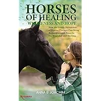 HORSES OF HEALING WHOLENESS AND HOPE: How the Gentle Persuasion of Equine Therapy can bring Restoration and Peace to the Wounded and Hurting (HORSES OF EUROPE Book 3)