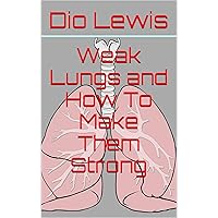 Weak Lungs and How To Make Them Strong Weak Lungs and How To Make Them Strong Kindle Hardcover Paperback