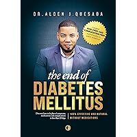 THE END OF DIABETES MELLITUS: The #1 Method Saving Thousands of Lives by Helping to Reverse Symptoms, Eliminate Medications, and Live Without Complications in a 100% Natural Way THE END OF DIABETES MELLITUS: The #1 Method Saving Thousands of Lives by Helping to Reverse Symptoms, Eliminate Medications, and Live Without Complications in a 100% Natural Way Paperback Kindle