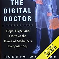 The Digital Doctor: Hope, Hype, and Harm at the Dawn of Medicine's Computer Age The Digital Doctor: Hope, Hype, and Harm at the Dawn of Medicine's Computer Age Audible Audiobook Paperback Kindle Hardcover
