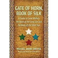 Gate of Horn, Book of Silk: A Guide to Gene Wolfe's The Book of the Long Sun and The Book of the Short Sun Gate of Horn, Book of Silk: A Guide to Gene Wolfe's The Book of the Long Sun and The Book of the Short Sun Paperback Kindle Hardcover