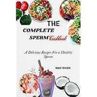 The Complete Sperm Cookbook: A Delicious Recipes For a Healthy Sperm The Complete Sperm Cookbook: A Delicious Recipes For a Healthy Sperm Kindle Paperback
