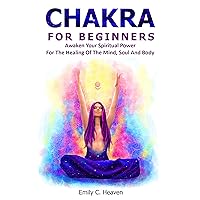CHAKRA FOR BEGINNERS: A Complete Guide To Chakra Healing - Awaken Your Spiritual Power For The Healing Of The Mind, Soul And Body. CHAKRA FOR BEGINNERS: A Complete Guide To Chakra Healing - Awaken Your Spiritual Power For The Healing Of The Mind, Soul And Body. Kindle Paperback Hardcover