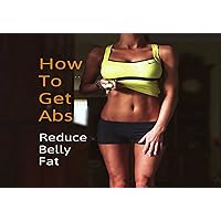 HOW TO GET ABS III: Reduce Belly Fat (Flat Abs Book 3) HOW TO GET ABS III: Reduce Belly Fat (Flat Abs Book 3) Kindle Paperback