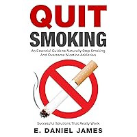 Quit Smoking: An Essential Guide To Naturally Stop Smoking And Overcome Nicotine Addiction Successful Solutions That Really Work Quit Smoking: An Essential Guide To Naturally Stop Smoking And Overcome Nicotine Addiction Successful Solutions That Really Work Kindle Paperback