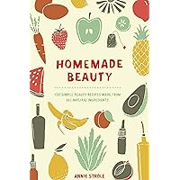 Homemade Beauty: 150 Simple Beauty Recipes Made from All-Natural Ingredients Homemade Beauty: 150 Simple Beauty Recipes Made from All-Natural Ingredients Kindle Paperback