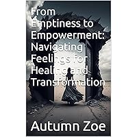 From Emptiness to Empowerment: Navigating Feelings for Healing and Transformation From Emptiness to Empowerment: Navigating Feelings for Healing and Transformation Kindle Paperback