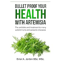 Bullet Proof Your Health With Artemisia: The antidote and treatment to many autoimmune and parasitic diseases Bullet Proof Your Health With Artemisia: The antidote and treatment to many autoimmune and parasitic diseases Kindle Paperback