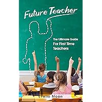Future Teacher: The Ultimate Guide For First Time Teachers