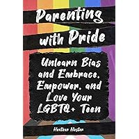 Parenting with Pride: Unlearn Bias and Embrace, Empower, and Love Your LGBTQ+ Teen Parenting with Pride: Unlearn Bias and Embrace, Empower, and Love Your LGBTQ+ Teen Paperback Kindle