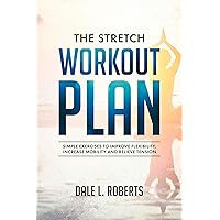 The Stretch Workout Plan: Simple Exercises to Improve Flexibility, Increase Mobility and Relieve Tension The Stretch Workout Plan: Simple Exercises to Improve Flexibility, Increase Mobility and Relieve Tension Kindle Paperback