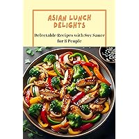 Asian Lunch Delights: Delectable Recipes with Soy Sauce for 8 People Asian Lunch Delights: Delectable Recipes with Soy Sauce for 8 People Kindle Paperback