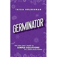 Germinator: The Germ Girl's Guide To Simple Solutions In A Germ-Filled World Germinator: The Germ Girl's Guide To Simple Solutions In A Germ-Filled World Kindle Hardcover