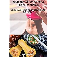 HEALTHY RECIPES FOR A FLATTER TUMMY : A 30-day Food Plan to Reduce Belly Fat HEALTHY RECIPES FOR A FLATTER TUMMY : A 30-day Food Plan to Reduce Belly Fat Kindle Paperback