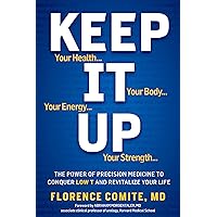Keep It Up: The Power of Precision Medicine to Conquer Low T and Revitalize Your Life! Keep It Up: The Power of Precision Medicine to Conquer Low T and Revitalize Your Life! Hardcover Kindle