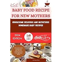 BABY FOOD RECIPES FOR NEW MOTHERS: Wholesome, Delicious and Nutritious Homemade baby Recipe BABY FOOD RECIPES FOR NEW MOTHERS: Wholesome, Delicious and Nutritious Homemade baby Recipe Kindle Paperback