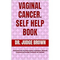 VAGINAL CANCER. SELF HELP BOOK : Understand From The Basics Causes To Symptoms, Diagnostic Processes And Possible Treatments And Therapies