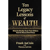 Ten Legacy Lessons of Wealth: What the Wealthy Teach Their Children That the Masses Don't Know Ten Legacy Lessons of Wealth: What the Wealthy Teach Their Children That the Masses Don't Know Kindle Paperback