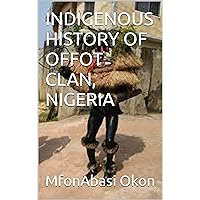 INDIGENOUS HISTORY OF OFFOT CLAN, NIGERIA INDIGENOUS HISTORY OF OFFOT CLAN, NIGERIA Kindle Hardcover Paperback