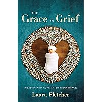 The Grace in Grief: Healing and Hope after Miscarriage The Grace in Grief: Healing and Hope after Miscarriage Paperback Kindle
