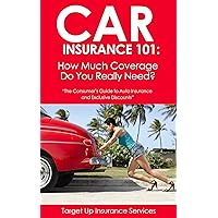Car Insurance 101: How Much Coverage Do You Really Need?: The Consumer's Guide To Auto Insurance and Exclusive Discounts