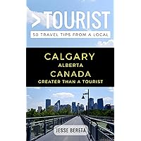 Greater Than a Tourist – Calgary Alberta Canada: 50 Travel Tips from a Local (Greater Than a Tourist Canada)