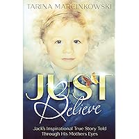 Just Believe: Jack's Inspirational True Story Told Through His Mothers Eyes