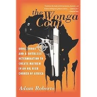The Wonga Coup: Guns, Thugs, and a Ruthless Determination to Create Mayhem in an Oil-Rich Corner of Africa The Wonga Coup: Guns, Thugs, and a Ruthless Determination to Create Mayhem in an Oil-Rich Corner of Africa Kindle Paperback Audible Audiobook Hardcover Audio CD