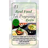 21 REAL FOOD FOR PREGNANCY RECIPES: Practical Tested and Trusted Quick And Easy made prenatal nutrition delicious recipes for conception and safe childbirth 21 REAL FOOD FOR PREGNANCY RECIPES: Practical Tested and Trusted Quick And Easy made prenatal nutrition delicious recipes for conception and safe childbirth Kindle Paperback