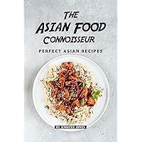 The Asian Food Connoisseur: Perfect Asian Recipes The Asian Food Connoisseur: Perfect Asian Recipes Kindle Paperback