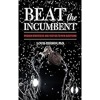 Beat the Incumbent: Proven Strategies and Tactics to Win Elections