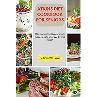 ATKINS DIET COOKBOOK FOR SENIORS: Mouthwatering low carb high fat recipes to improve overall health ATKINS DIET COOKBOOK FOR SENIORS: Mouthwatering low carb high fat recipes to improve overall health Kindle Paperback