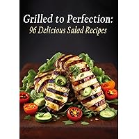 Grilled to Perfection: 96 Delicious Salad Recipes Grilled to Perfection: 96 Delicious Salad Recipes Kindle Paperback