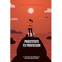 PROSTITUTE TO PROFESSOR: A Guide to Radical Transformation