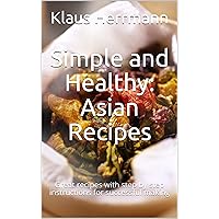 Simple and Healthy: Asian Recipes: Great recipes with step by step instructions for successful making