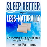 Sleep Better and Less - Naturally: Cure Chronic Insomnia and Boost Body-Brain O2 Levels Sleep Better and Less - Naturally: Cure Chronic Insomnia and Boost Body-Brain O2 Levels Kindle Paperback