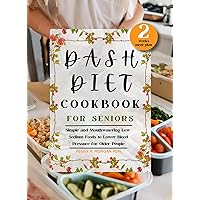 Dash Diet Cookbook for Seniors: Simple and Mouthwatering Low-Sodium Foods to Lower Blood Pressure for Older People (Dash Diet Mastery) Dash Diet Cookbook for Seniors: Simple and Mouthwatering Low-Sodium Foods to Lower Blood Pressure for Older People (Dash Diet Mastery) Kindle Paperback