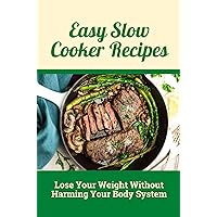 Easy Slow Cooker Recipes: Lose Your Weight Without Harming Your Body System