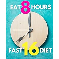 Eat 8 Hours Fast 16 Diet: A Beginner’s 14-Day Step-by-Step Guide to Intermittent 16/8 Fasting With a Meal Plan