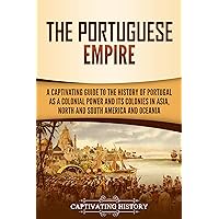 The Portuguese Empire: A Captivating Guide to the History of Portugal as a Colonial Power and Its Colonies in Asia, North and South America, and Oceania