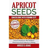 Apricot Seeds - Cancer Cure with Vitamin B17?: Ancient Medicine That Modern Pharmaceutical Industry Is Hiding Apricot Seeds - Cancer Cure with Vitamin B17?: Ancient Medicine That Modern Pharmaceutical Industry Is Hiding Paperback