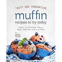 Tasty and Innovative Muffin Recipes to Try Today: How to Create Your Own Muffin Like A Pro Tasty and Innovative Muffin Recipes to Try Today: How to Create Your Own Muffin Like A Pro Kindle Hardcover Paperback
